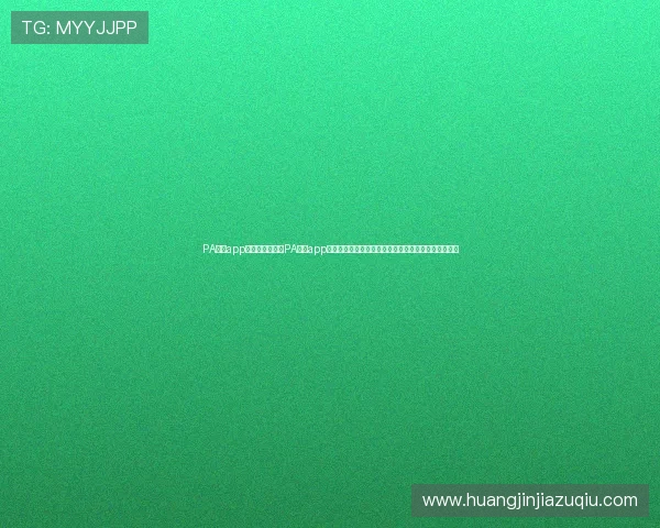 PA真人app官网入口：掌握PA真人app官网入口，第一时间获取世界杯赛程、比分和精彩瞬间